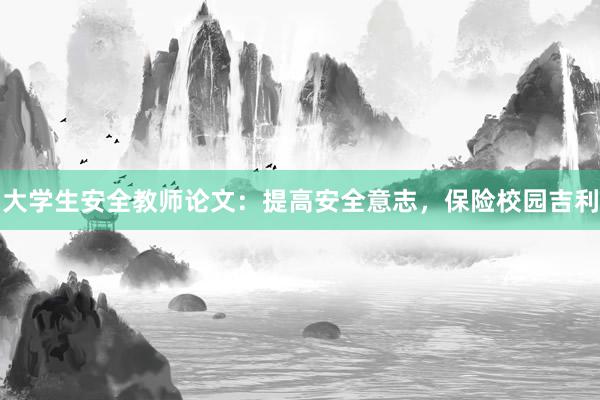 大学生安全教师论文：提高安全意志，保险校园吉利