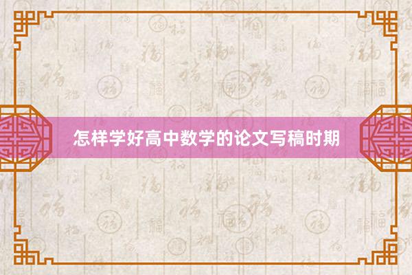 怎样学好高中数学的论文写稿时期