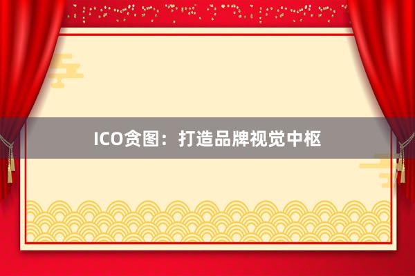 ICO贪图：打造品牌视觉中枢