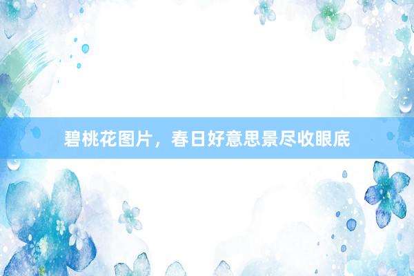 碧桃花图片,春日好意思景尽收眼底